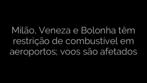 ​Milão, Veneza e Bolonha têm restrição de combustível em aeroportos; voos são afetados 